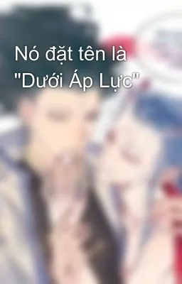Ảnh bìa của [Đam Mỹ – Sex Gay 18+] Nó đặt tên là “Dưới Áp Lực”